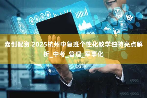嘉创配资 2025杭州中复班个性化教学独特亮点解析_中考_管理_军事化