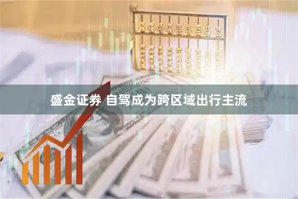 盛金证券 自驾成为跨区域出行主流