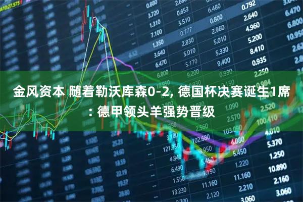 金风资本 随着勒沃库森0-2, 德国杯决赛诞生1席: 德甲领头羊强势晋级