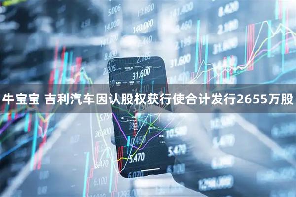 牛宝宝 吉利汽车因认股权获行使合计发行2655万股