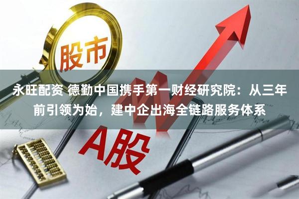 永旺配资 德勤中国携手第一财经研究院：从三年前引领为始，建中企出海全链路服务体系