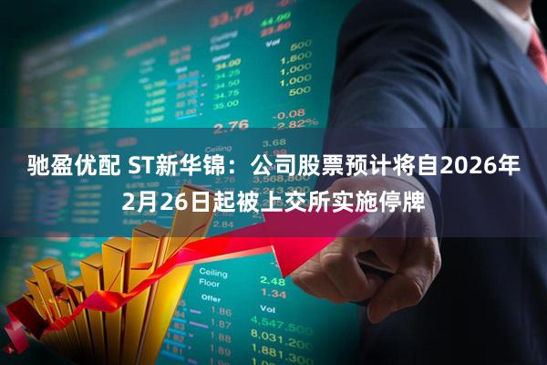 驰盈优配 ST新华锦：公司股票预计将自2026年2月26日起被上交所实施停牌
