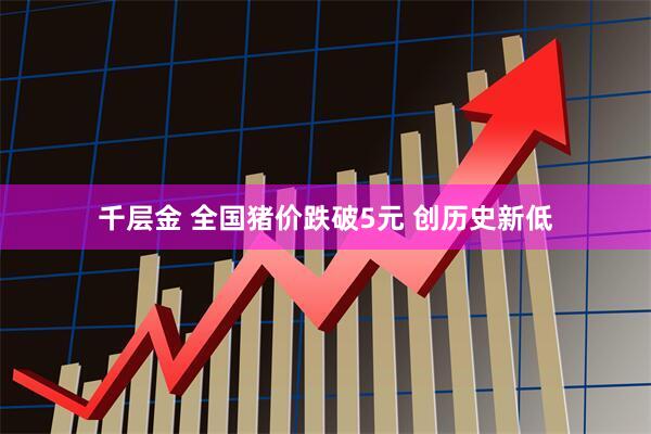 千层金 全国猪价跌破5元 创历史新低