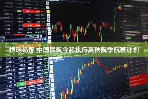 恒瑞易配 中国民航今起执行夏秋航季航班计划