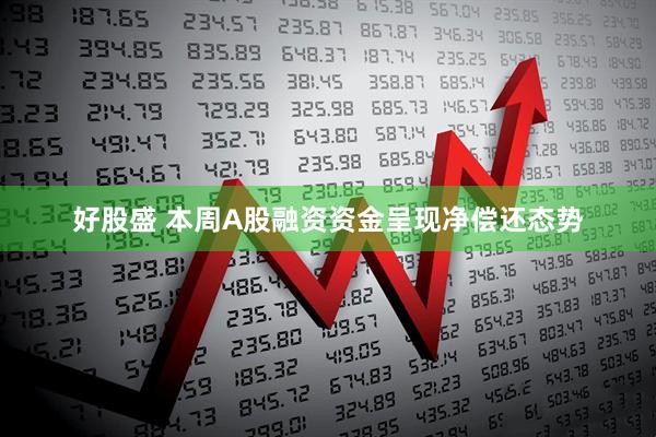 好股盛 本周A股融资资金呈现净偿还态势
