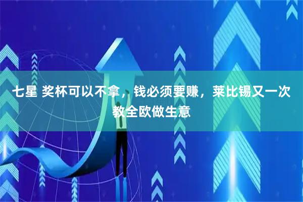 七星 奖杯可以不拿，钱必须要赚，莱比锡又一次教全欧做生意
